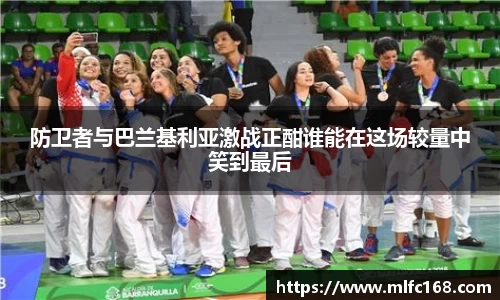 防卫者与巴兰基利亚激战正酣谁能在这场较量中笑到最后